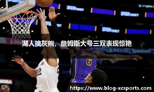 湖人擒灰熊，詹姆斯大号三双表现惊艳