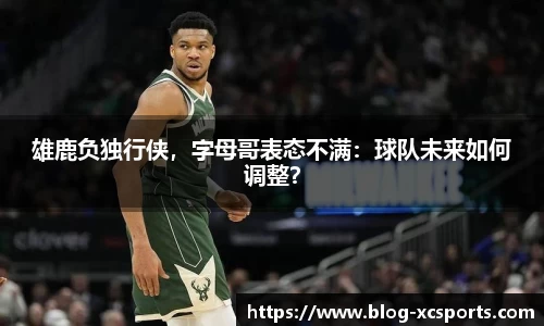 雄鹿负独行侠，字母哥表态不满：球队未来如何调整？
