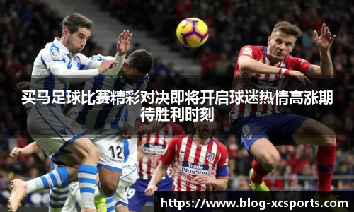 买马足球比赛精彩对决即将开启球迷热情高涨期待胜利时刻