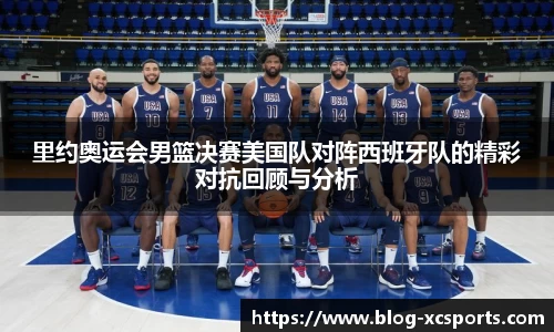 里约奥运会男篮决赛美国队对阵西班牙队的精彩对抗回顾与分析