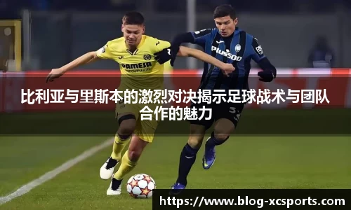 比利亚与里斯本的激烈对决揭示足球战术与团队合作的魅力