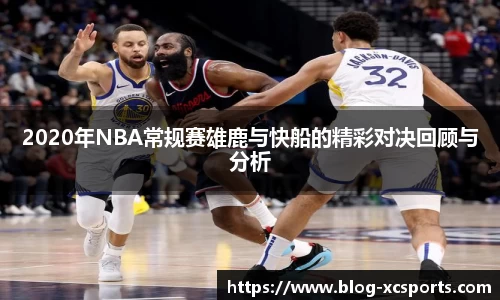 2020年NBA常规赛雄鹿与快船的精彩对决回顾与分析