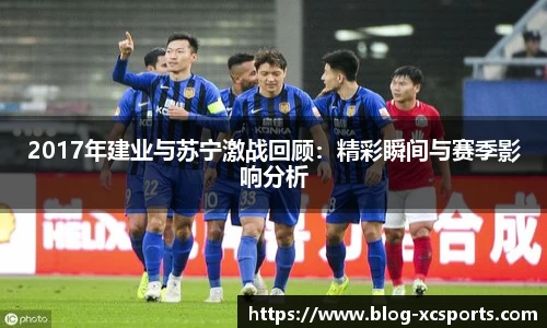 2017年建业与苏宁激战回顾：精彩瞬间与赛季影响分析