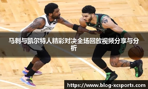 马刺与凯尔特人精彩对决全场回放视频分享与分析
