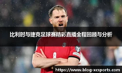 比利时与捷克足球赛精彩直播全程回顾与分析