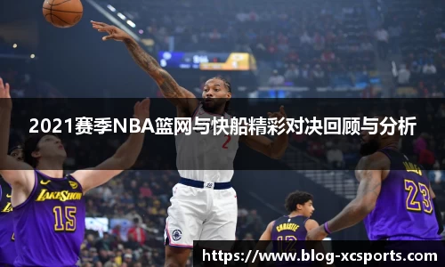 2021赛季NBA篮网与快船精彩对决回顾与分析