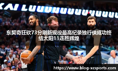 东契奇狂砍73分刷新现役最高纪录独行侠成功终结太阳11连胜辉煌