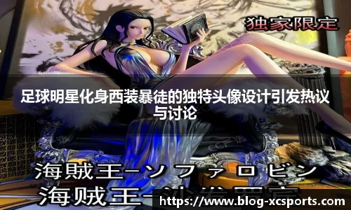 足球明星化身西装暴徒的独特头像设计引发热议与讨论