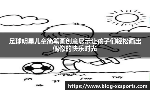 足球明星儿童简笔画创意展示让孩子们轻松画出偶像的快乐时光