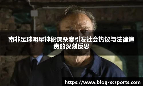 南非足球明星神秘谋杀案引发社会热议与法律追责的深刻反思