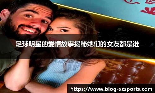 足球明星的爱情故事揭秘她们的女友都是谁