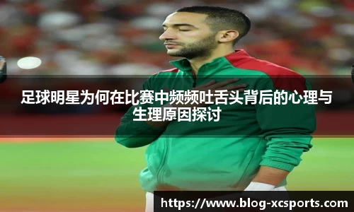 足球明星为何在比赛中频频吐舌头背后的心理与生理原因探讨